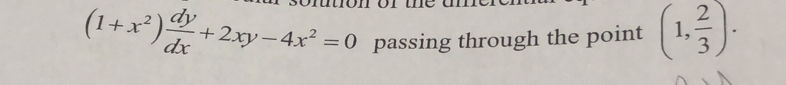 (1+x^2) dy/dx +2xy-4x^2=0 passing through the point (1, 2/3 ).