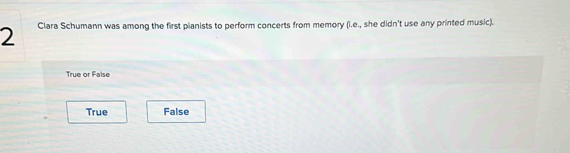 Clara Schumann was among the first pianists to perform concerts from memory (i.e., she didn't use any printed music).
True or False
True False