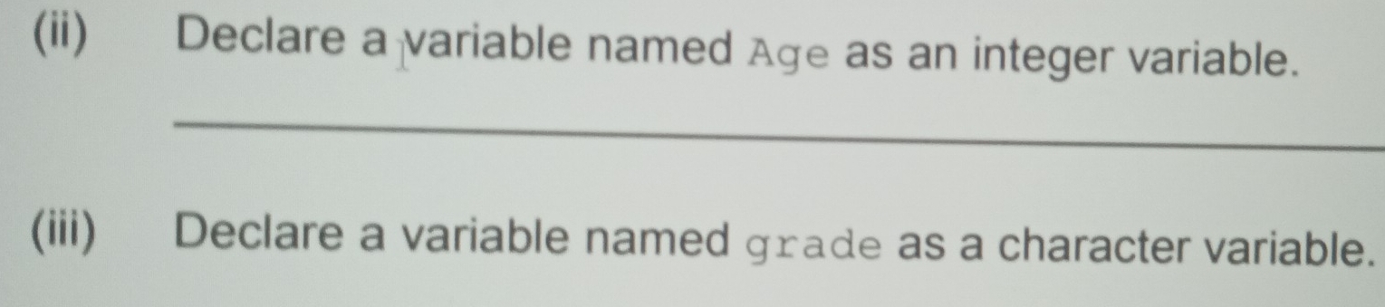 (ii) Declare a variable named Age as an integer variable. 
_ 
(iii) Declare a variable named grade as a character variable.