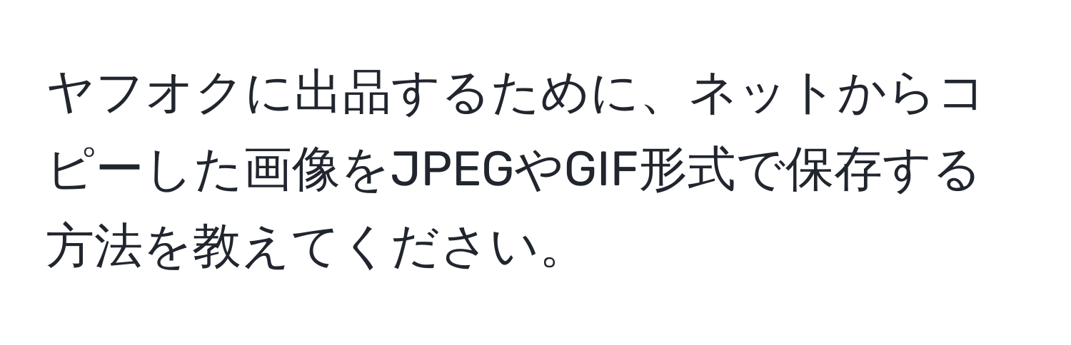 ヤフオクに出品するために、ネットからコピーした画像をJPEGやGIF形式で保存する方法を教えてください。