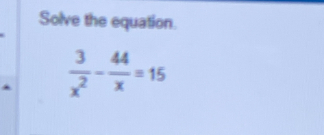 Solve the equation.
 3/x^2 - 44/x =15