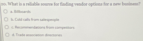 What is a reliable source for finding vendor options for a new business?
a. Billboards
b. Cold calls from salespeople
c. Recommendations from competitors
d. Trade association directories