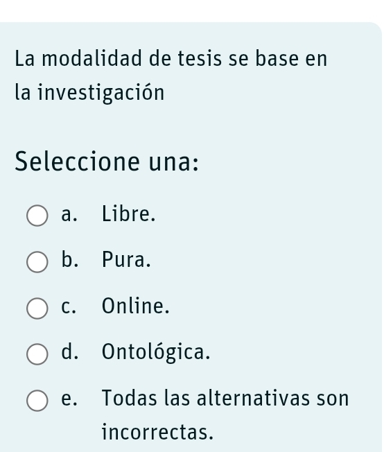 La modalidad de tesis se base en
la investigación
Seleccione una:
a. Libre.
b. Pura.
c. Online.
d. Ontológica.
e. Todas las alternativas son
incorrectas.