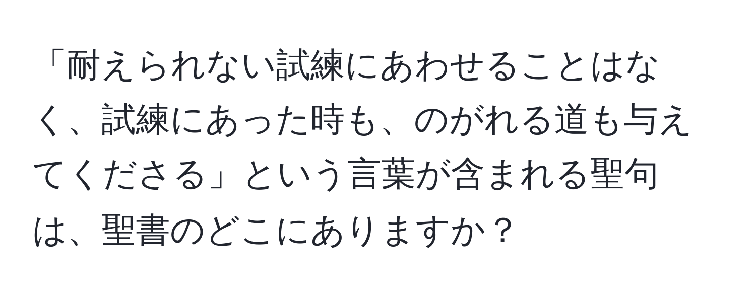 「耐えられない試練にあわせることはなく、試練にあった時も、のがれる道も与えてくださる」という言葉が含まれる聖句は、聖書のどこにありますか？