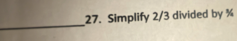 Simplify 2/3 divided by ¾ 
_