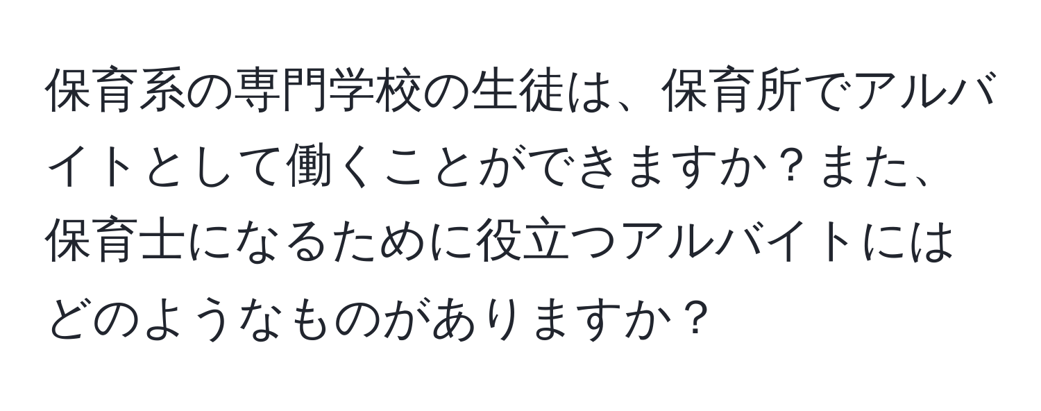 保育系の専門学校の生徒は、保育所でアルバイトとして働くことができますか？また、保育士になるために役立つアルバイトにはどのようなものがありますか？