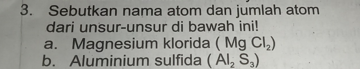 Sebutkan nama atom dan jumlah atom 
dari unsur-unsur di bawah ini! 
a. Magnesium klorida (MgCl_2)
b. Aluminium sulfida (AI_2S_3)