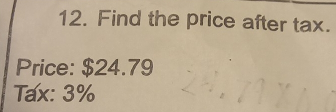 Find the price after tax. 
Price: $24.79
Tax: 3%