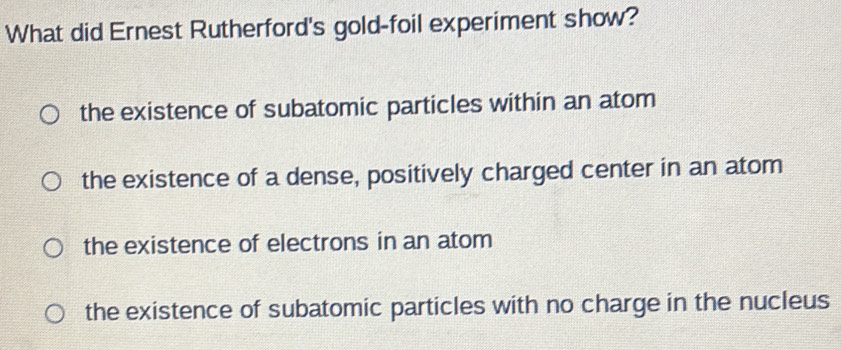 Solved: What did Ernest Rutherford's gold-foil experiment show? the ...