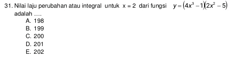 Nilai laju perubahan atau integral untuk x=2 dari fungsi y=(4x^3-1)(2x^2-5)
adalah ....
A. 198
B. 199
C. 200
D. 201
E. 202