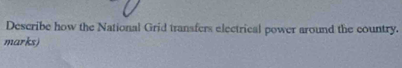 Describe how the National Grid transfers electrical power around the country. 
marks)