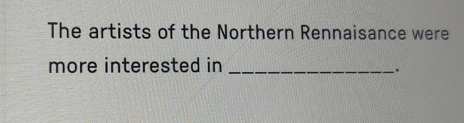 The artists of the Northern Rennaisance were 
more interested in_ 
.