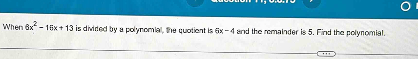 When 6x^2-16x+13 is divided by a polynomial, the quotient is 6x-4 and the remainder is 5. Find the polynomial.