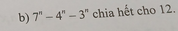 7^n-4^n-3^n chia hết cho 12.