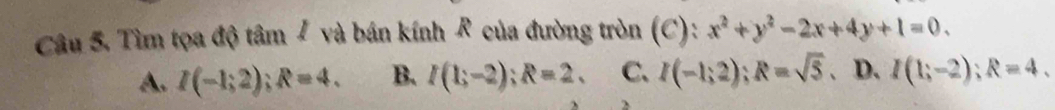 Tìm tọa độ tâm # và bán kính R của đường tròn (C): x^2+y^2-2x+4y+1=0.
A. I(-1;2); R=4. B. I(1;-2); R=2. C、 I(-1;2); R=sqrt(5). D. I(1;-2); R=4.