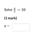 Solve  y/5 =10
(1 mark)
y=□