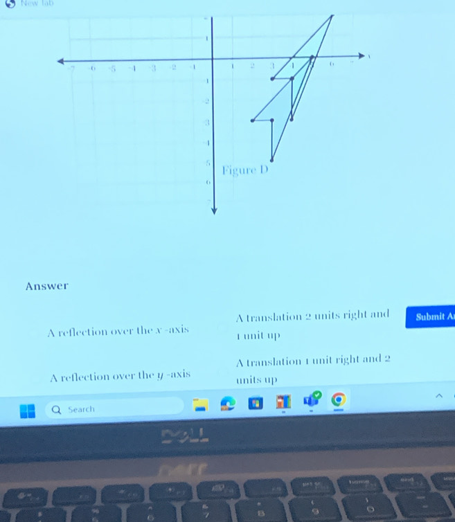 New fab
1
、
-0 -5 -1 -3 - 2 -1 3 o
1
,
3
-1
5 Figure D
o
Answer
A translation 2 units right and Submit A
A reflection over the x -axis 1 unit up
A translation 1 unit right and 2
A reflection over the y -axis units up
Search
DoLL
1+ 5 q 
*
B