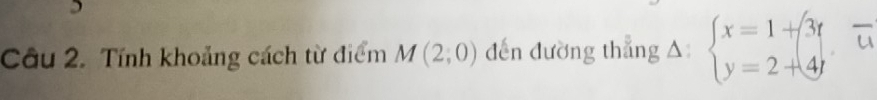 Cầu 2. Tính khoảng cách từ điểm M(2;0) dến đường thẳng △ beginarrayl x=1+3t y=2+4tendarray.