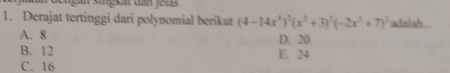 Derajat tertinggi dari polynomial berikut (4-14x^4)^2(x^2+3)^2(-2x^2+7)^2 adalah ..
A. 8 D. 20
B. 12 E. 24
C. 16