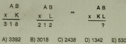 beginarrayr AB * K hline 318endarray beginarrayr AB * L hline 212endarray beginarrayr AB * KL hline ?endarray
A) 3392 B) 3018 C) 2438 D) 1342 E) 530