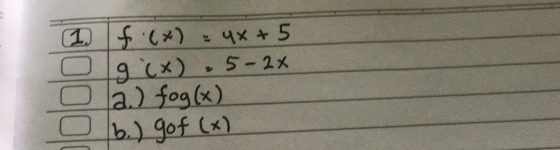 f· (x)=4x+5
g'(x)=5-2x
a. ) fog(x)
b. ) gof(x)