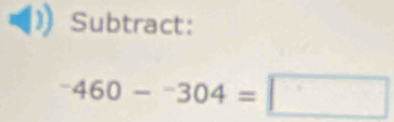 Subtract:
^-460-^-304=□