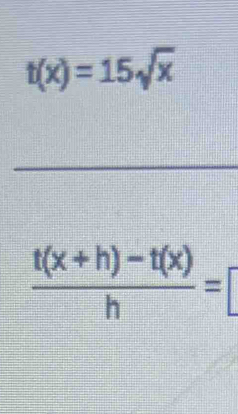 t(x)=15sqrt(x)
 (t(x+h)-t(x))/h =[