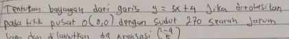 Tenfutan bayangeu dari garis y=3x+4 Jika drrolesitan 
pada firk pusat O(0,0) dongan Subor 270 sparah Jarum 
lan dan dilanufkan o9 kransasi beginpmatrix -4 5endpmatrix