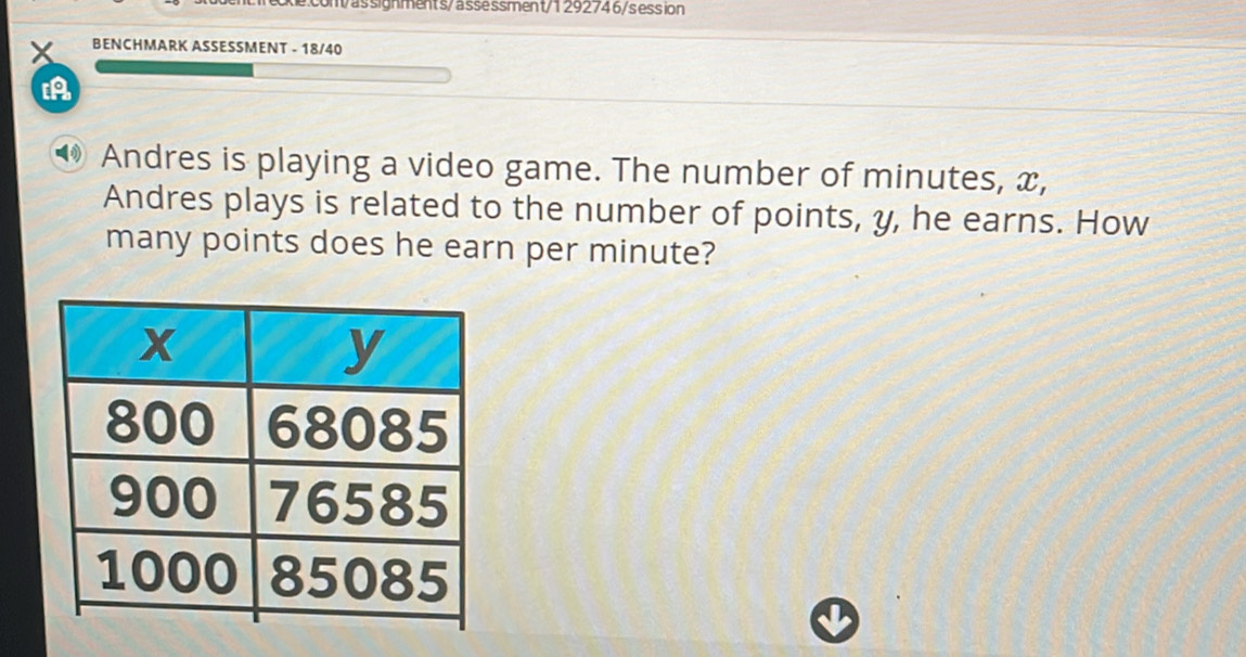 Kể:conas signments/ässessment/1292746/s ession 
x BENCHMARK ASSESSMENT - 18/40 
A 
◆ Andres is playing a video game. The number of minutes, x, 
Andres plays is related to the number of points, y, he earns. How 
many points does he earn per minute?