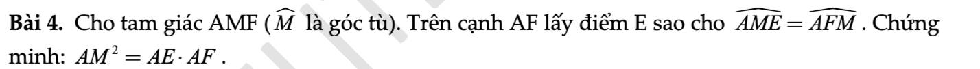 Cho tam giác AMF ( widehat M là góc tù). Trên cạnh AF lấy điểm E sao cho widehat AME=widehat AFM. Chứng 
minh: AM^2=AE· AF.