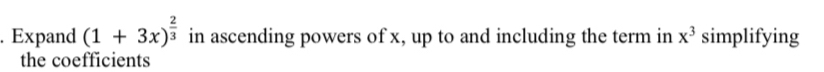 Expand (1+3x)^ 2/3  in ascending powers of x, up to and including the term in x^3 simplifying 
the coefficients