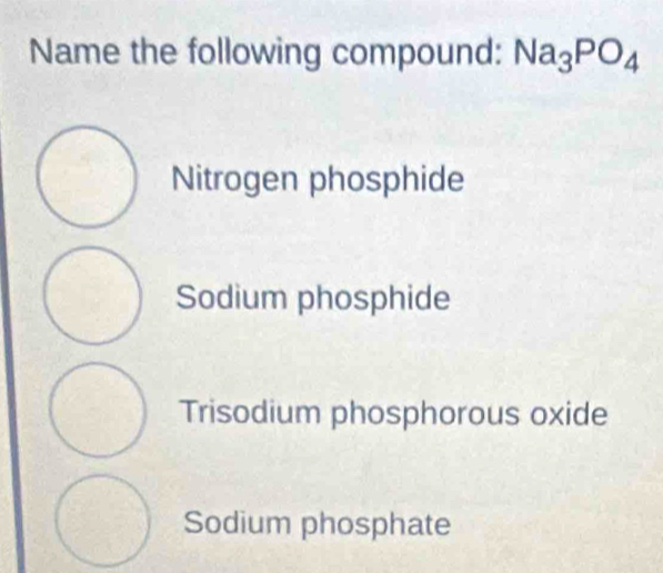 Name the following compound: Na_3PO_4
Nitrogen phosphide
Sodium phosphide
Trisodium phosphorous oxide
Sodium phosphate