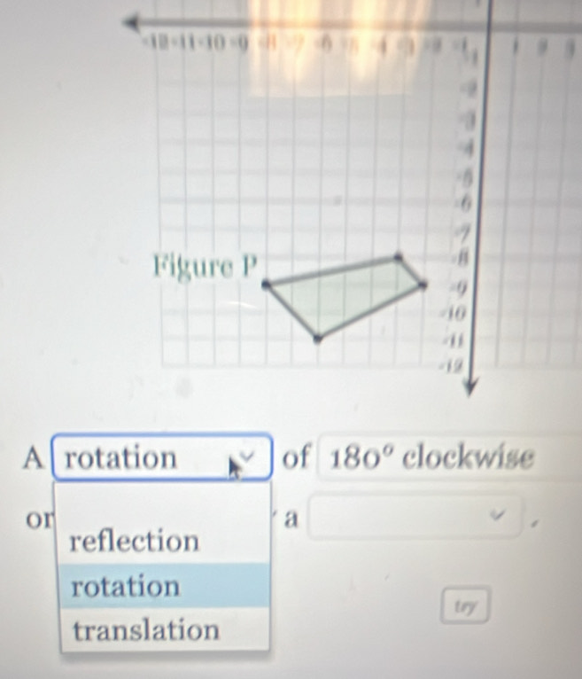 A rotation of 180° clockwise
or
a
/
reflection
rotation
try
translation