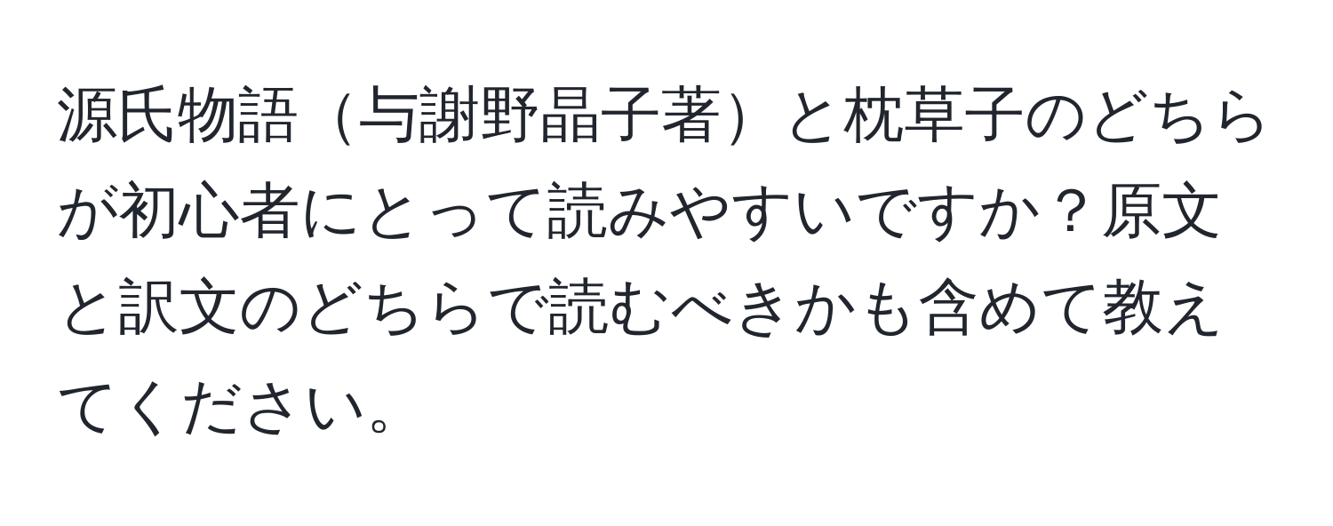 源氏物語与謝野晶子著と枕草子のどちらが初心者にとって読みやすいですか？原文と訳文のどちらで読むべきかも含めて教えてください。