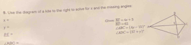 Use the diagram of a kite to the right to solve for x and the missing angles:
x= Given: overline BE=4x+3
overline BD=62
y=
∠ ABC=(4y-15)^circ 
_ BE=
∠ ADC=(57+y)^circ 
∠ ABC=