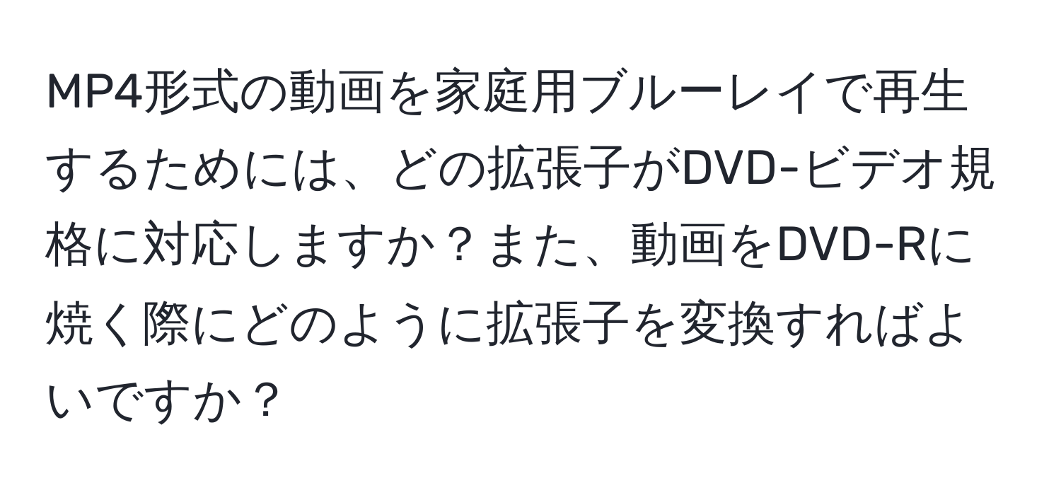 MP4形式の動画を家庭用ブルーレイで再生するためには、どの拡張子がDVD-ビデオ規格に対応しますか？また、動画をDVD-Rに焼く際にどのように拡張子を変換すればよいですか？