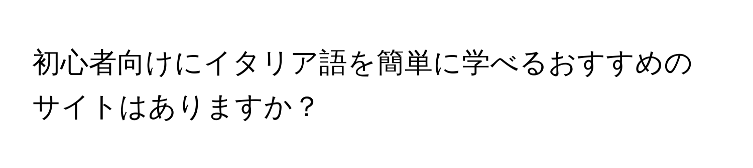 初心者向けにイタリア語を簡単に学べるおすすめのサイトはありますか？