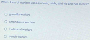 Which form of warlare uses ambush, raids, and hit-and-run tactics?
guerrilla warfare
amphibious warlare
traditional warfare
trench warlare