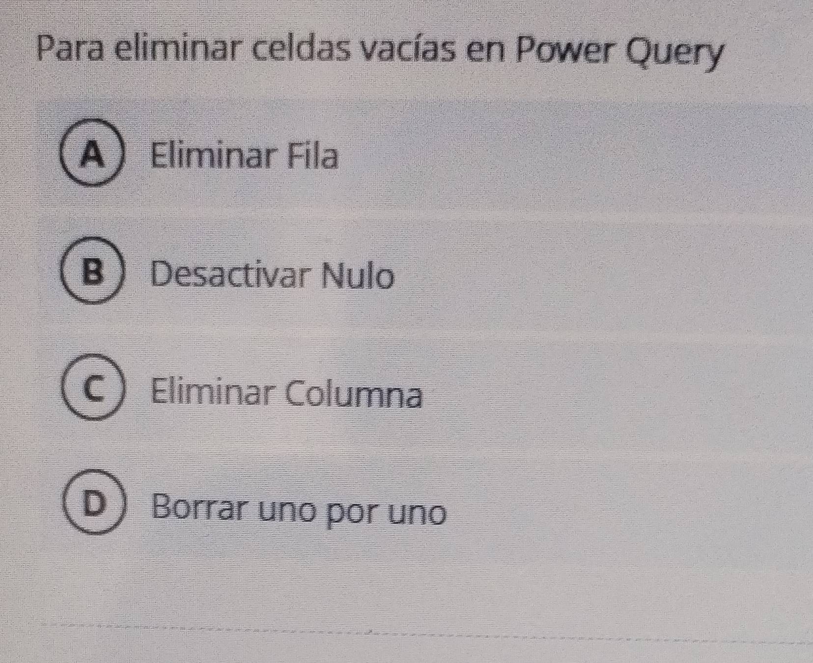 Para eliminar celdas vacías en Power Query
AEliminar Fila
B Desactivar Nulo
C Eliminar Columna
D  Borrar uno por uno