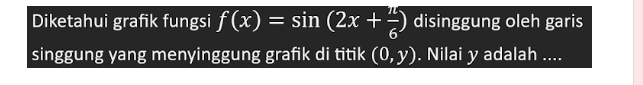 Diketahui grafik fungsi f(x)=sin (2x+ π /6 ) disinggung oleh garis 
singgung yang menyinggung grafik di titik (0,y). Nilai y adalah ....