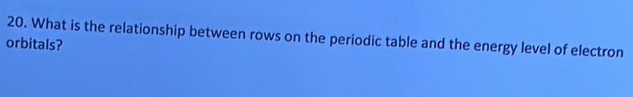 What is the relationship between rows on the periodic table and the energy level of electron 
orbitals?