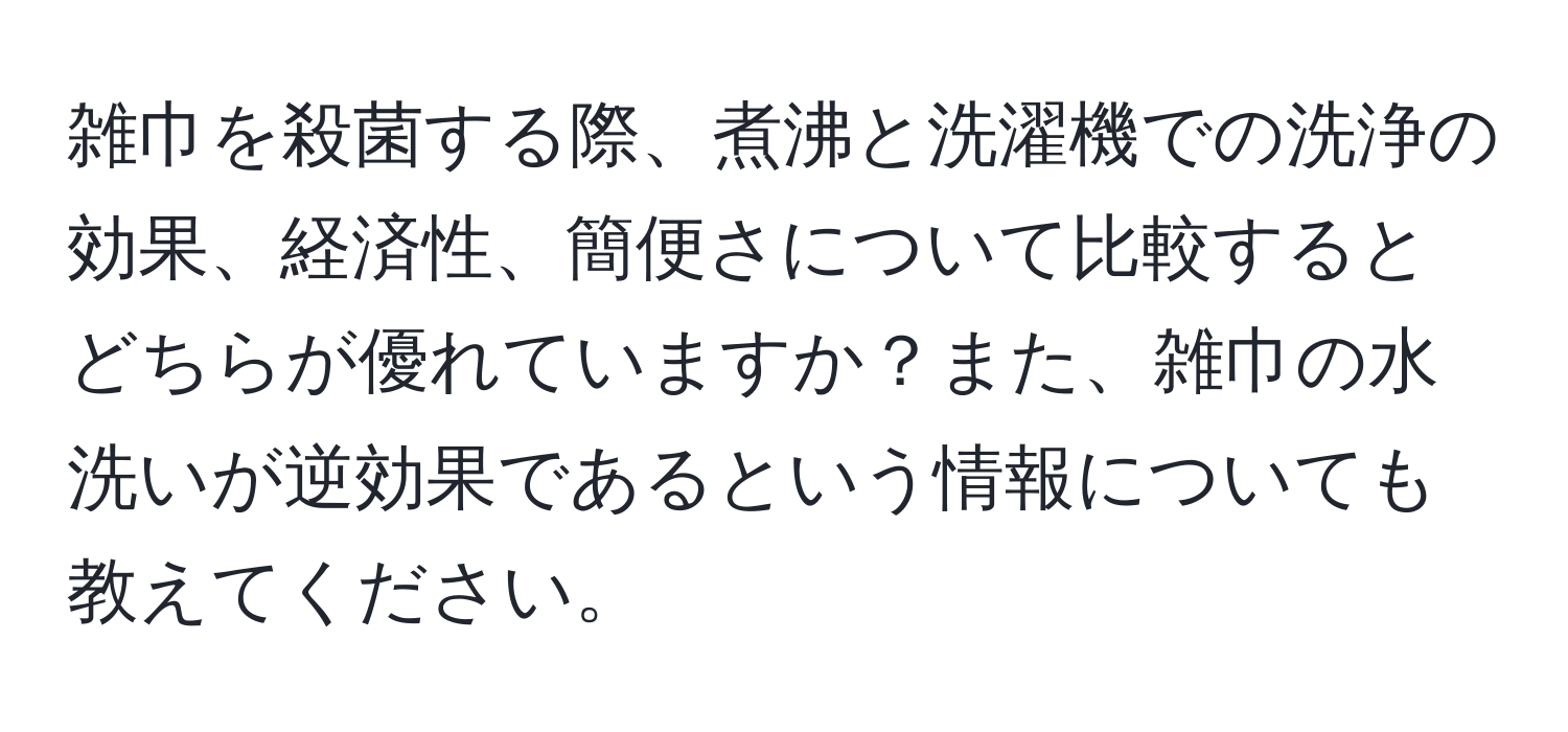 雑巾を殺菌する際、煮沸と洗濯機での洗浄の効果、経済性、簡便さについて比較するとどちらが優れていますか？また、雑巾の水洗いが逆効果であるという情報についても教えてください。