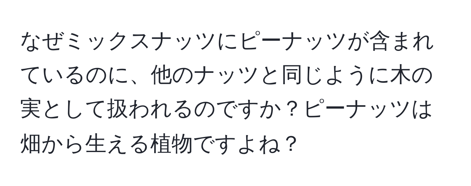 なぜミックスナッツにピーナッツが含まれているのに、他のナッツと同じように木の実として扱われるのですか？ピーナッツは畑から生える植物ですよね？