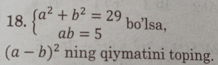 beginarrayl a^2+b^2=29 ab=5endarray.  bo'lsa,
(a-b)^2 ning qiymatini toping.