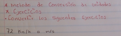 Mctodo do Conversion do onidodes 
X 6crc?c. os 
Convortit los sigucntes Gercicios
72 Kn/h a mis