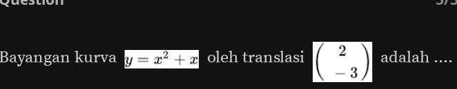 Bayangan kurva y=x^2+x oleh translasi beginpmatrix 2 -3endpmatrix adalah ....