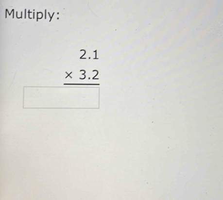 Multiply:
beginarrayr 2.1 * 3.2 hline □ endarray