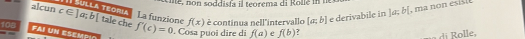 alcun c∈ ]a;b[ tale che f'(c)=0 f(x) è continua nell’intervallo [a;b] e derivabile in ]a; b[ , ma non esist 
sulla teoría La funzione 
108 
FAI UN ESEMPIO 
. Cosa puoi dire di f(a) e f(b)
di Rolle,