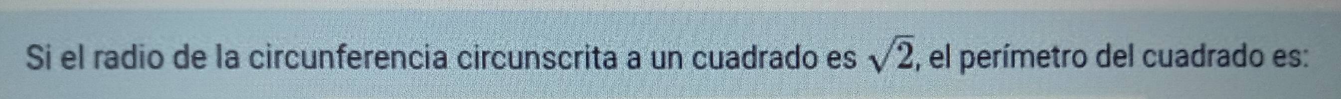 Si el radio de la circunferencía circunscrita a un cuadrado es sqrt(2), , el perímetro del cuadrado es: