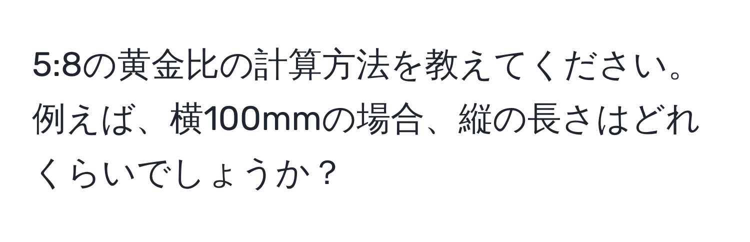 5:8の黄金比の計算方法を教えてください。例えば、横100mmの場合、縦の長さはどれくらいでしょうか？